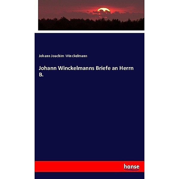 Johann Winckelmanns Briefe an Herrn B., Johann Joachim Winckelmann