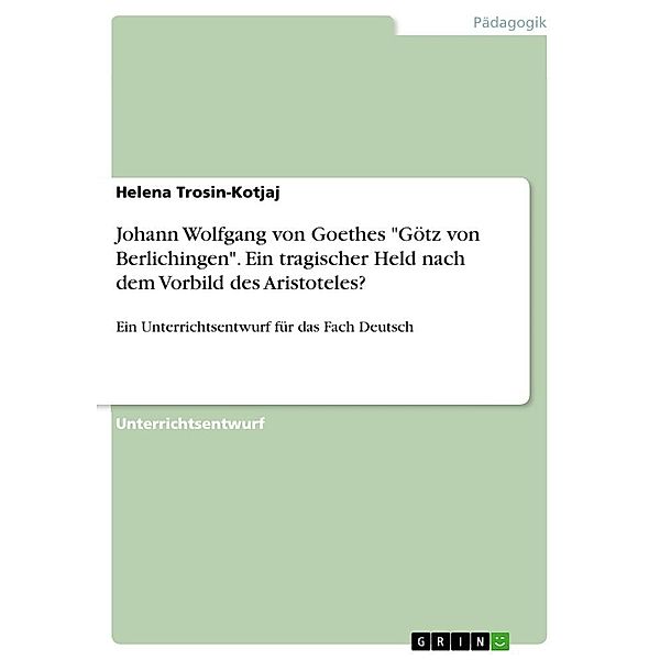 Johann Wolfgang von Goethes Götz von Berlichingen. Ein tragischer Held nach dem Vorbild des Aristoteles?, Helena Trosin-Kotjaj