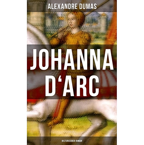 Johanna D'Arc: Historischer Roman, Alexandre Dumas