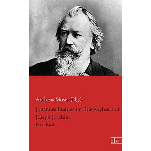 Johannes Brahms im Briefwechsel mit Joseph Joachim, Andreas Moser (Hg. )