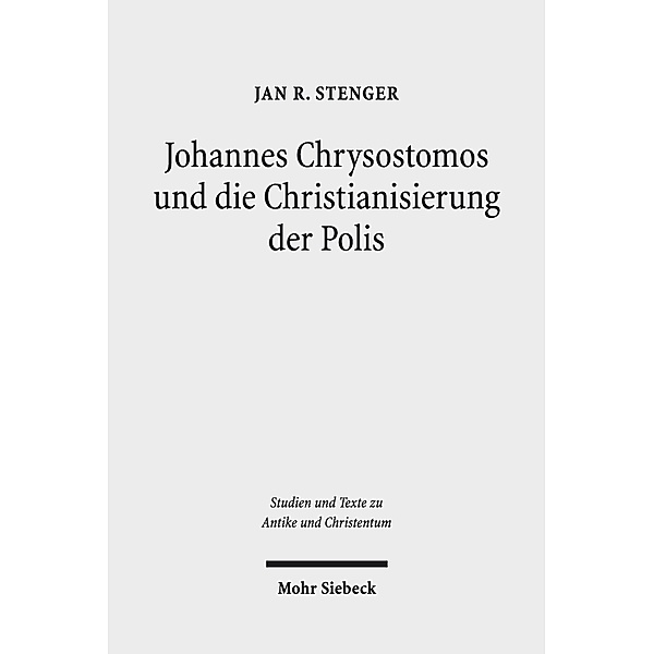 Johannes Chrysostomos und die Christianisierung der Polis, Jan R. Stenger