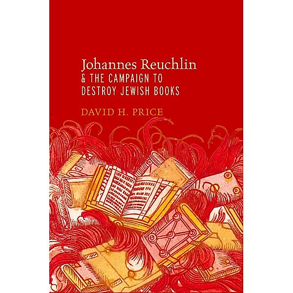Johannes Reuchlin and the Campaign to Destroy Jewish Books, David H. Price
