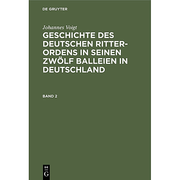 Johannes Voigt: Geschichte des deutschen Ritter-Ordens in seinen zwölf Balleien in Deutschland. Band 2, Johannes Voigt