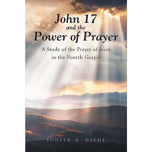 John 17 and the Power of Prayer, Judith A Diehl