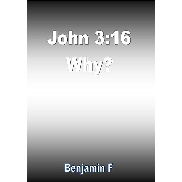 John 3:16 Why?, Benjamin F