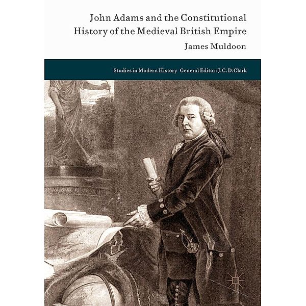 John Adams and the Constitutional History of the Medieval British Empire / Studies in Modern History, James Muldoon