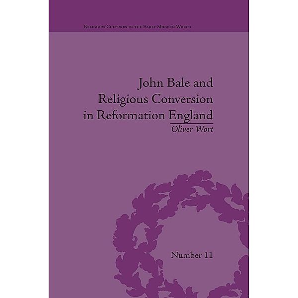 John Bale and Religious Conversion in Reformation England / Religious Cultures in the Early Modern World, Oliver Wort