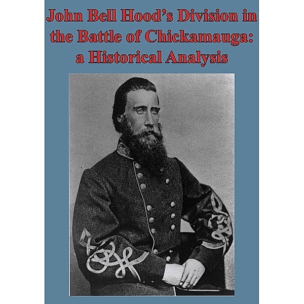 John Bell Hood's Division In The Battle Of Chickamauga: A Historical Analysis [Illustated Edition], Major Kyle J. Foley