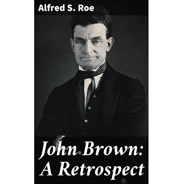 John Brown: A Retrospect, Alfred S. Roe