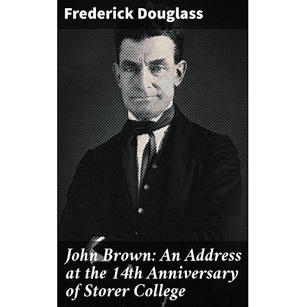 John Brown: An Address at the 14th Anniversary of Storer College, Frederick Douglass