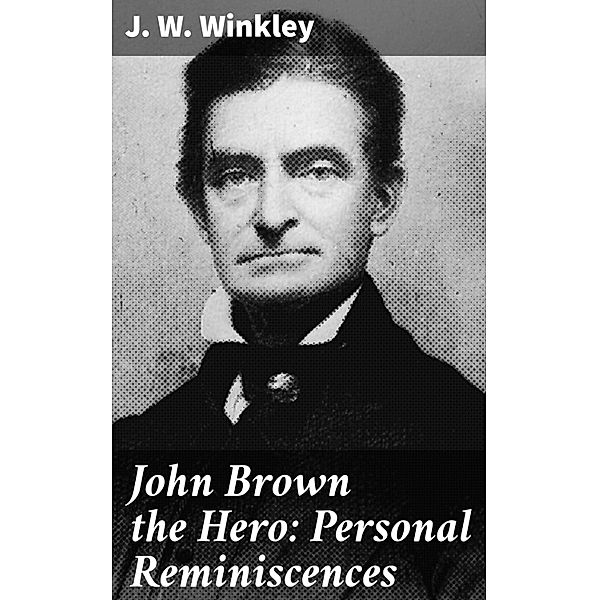 John Brown the Hero: Personal Reminiscences, J. W. Winkley
