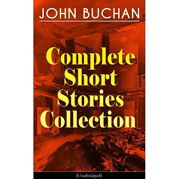 JOHN BUCHAN - Complete Short Stories Collection (Unabridged), John Buchan