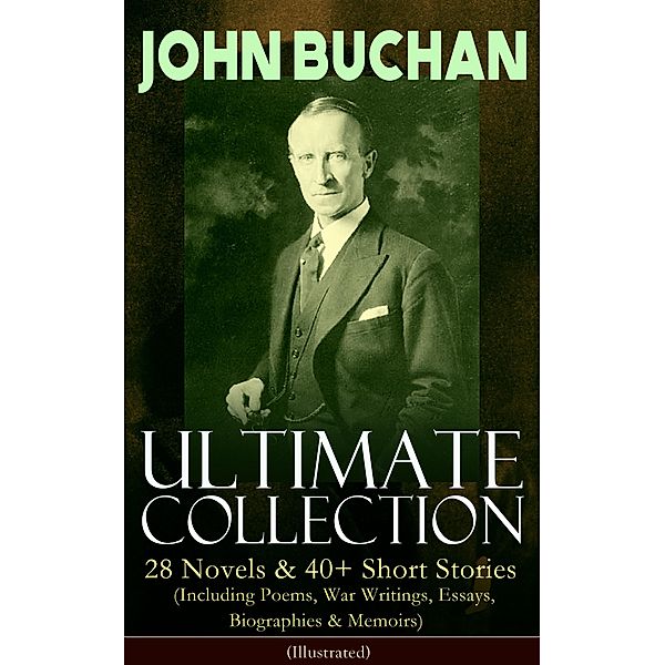 JOHN BUCHAN - Ultimate Collection: 28 Novels & 40+ Short Stories (Including Poems, War Writings, Essays, Biographies & Memoirs) - Illustrated, John Buchan
