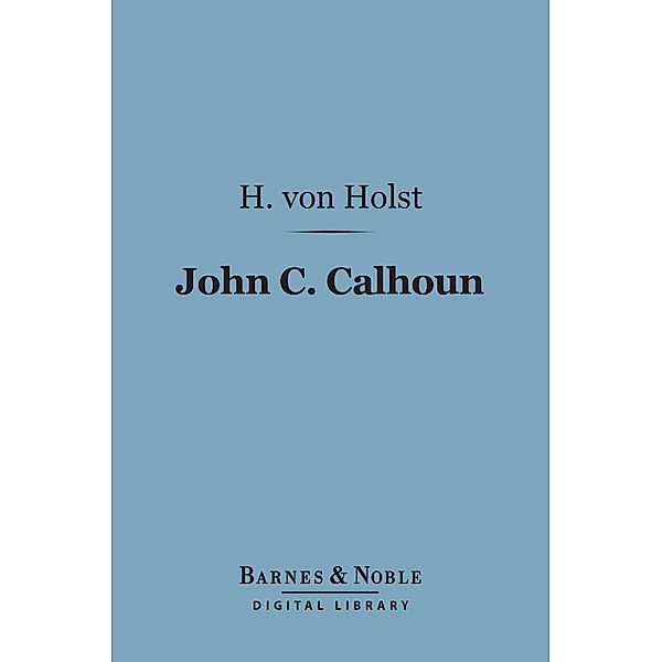 John C. Calhoun (Barnes & Noble Digital Library) / Barnes & Noble, H. von Holst