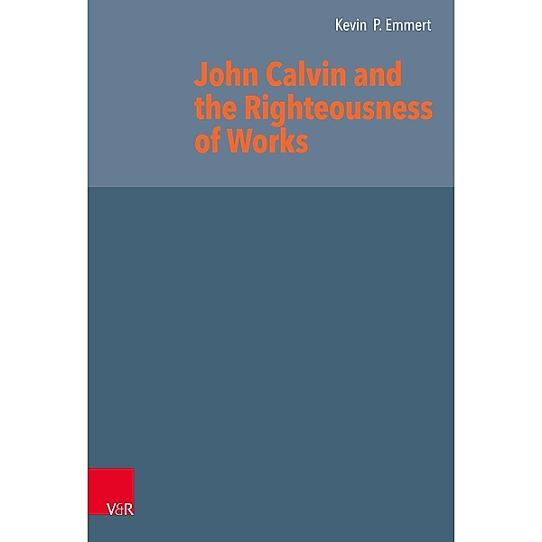 John Calvin and the Righteousness of Works, Kevin P. Emmert