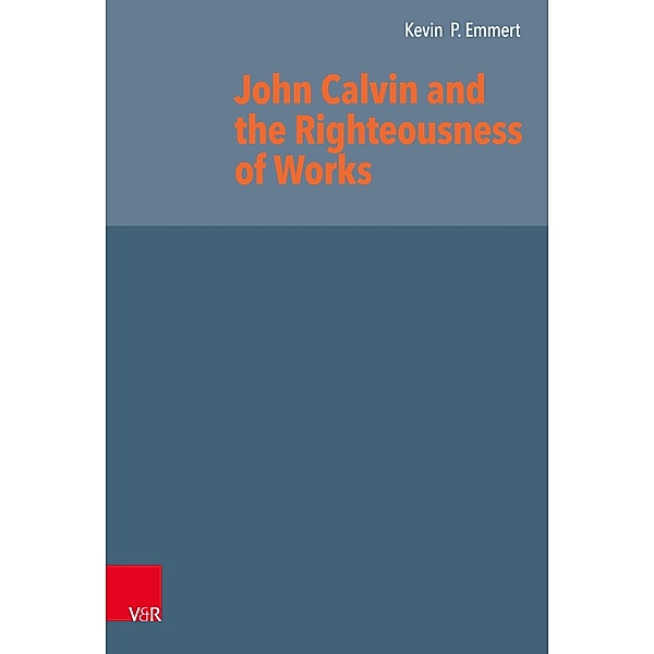 John Calvin and the Righteousness of Works / Reformed Historical Theology, Kevin P. Emmert
