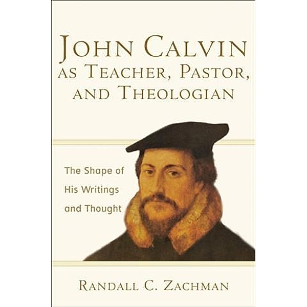 John Calvin as Teacher, Pastor, and Theologian, Randall C. Zachman