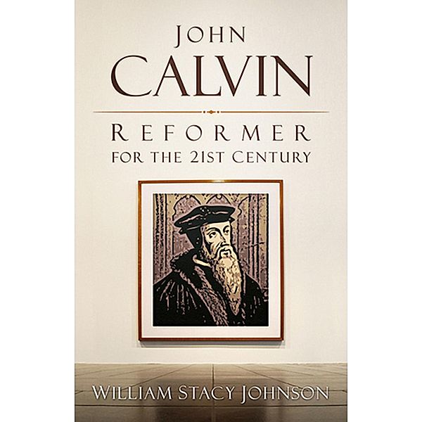 John Calvin, Reformer for the 21st Century, William Stacy Johnson