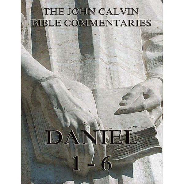 John Calvin's Commentaries On Daniel 1- 6, John Calvin