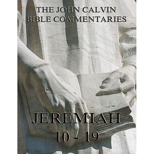 John Calvin's Commentaries On Jeremiah 10 - 19, John Calvin