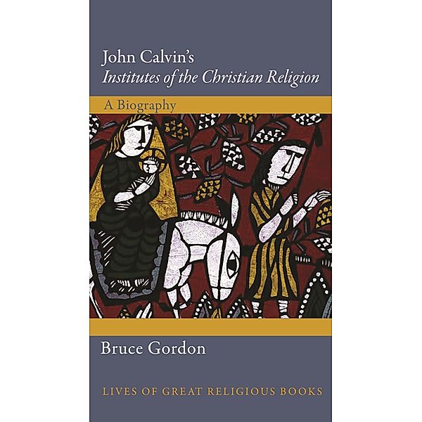 John Calvin's Institutes of the Christian Religion / Lives of Great Religious Books, Bruce Gordon