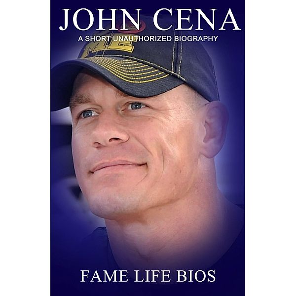 John Cena A Short Unauthorized Biography, Fame Life Bios
