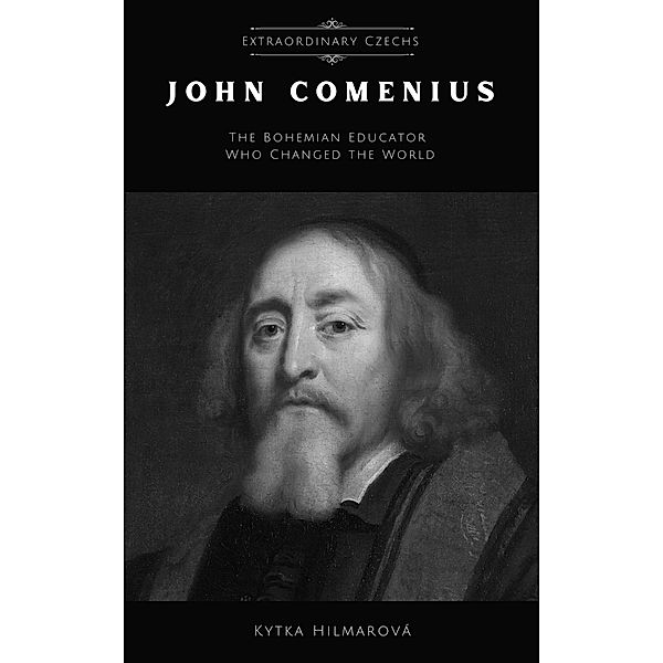 John Comenius: The Bohemian Educator Who Changed the World (Extraordinary Czechs) / Extraordinary Czechs, Kytka Hilmarova