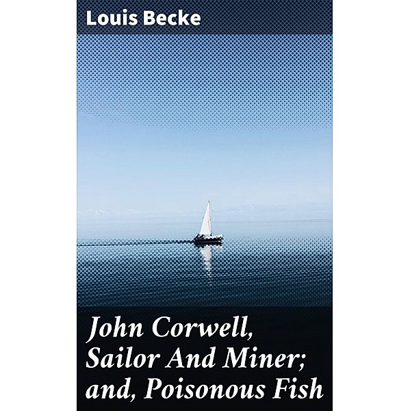 John Corwell, Sailor And Miner; and, Poisonous Fish, Louis Becke