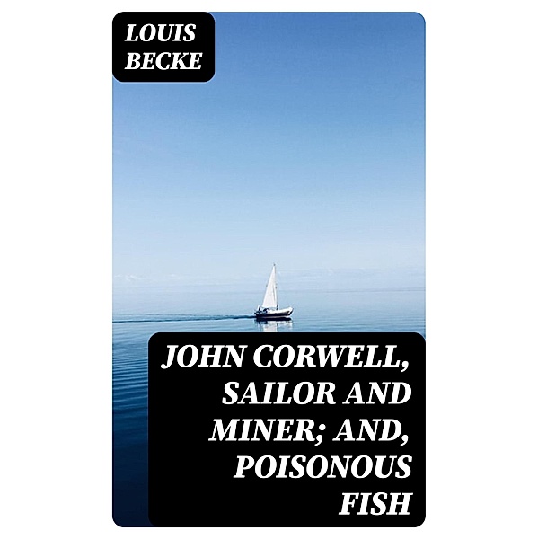 John Corwell, Sailor And Miner; and, Poisonous Fish, Louis Becke
