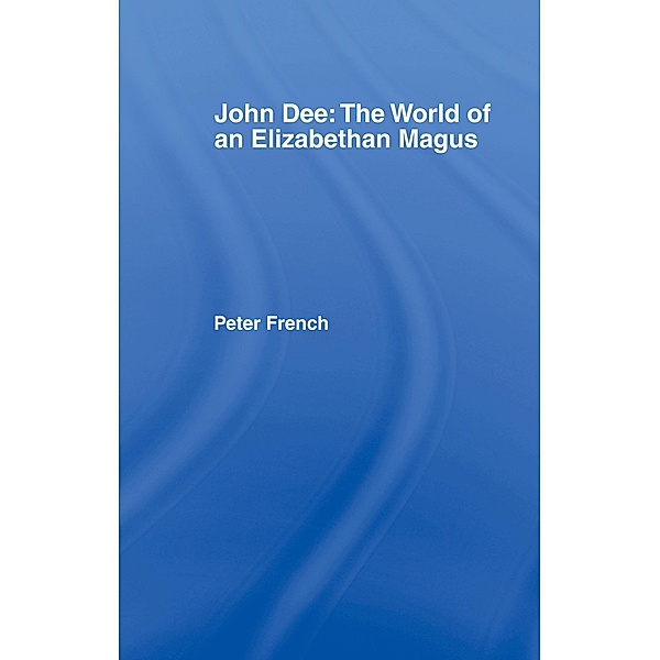 John Dee: The World of the Elizabethan Magus, Peter J. French