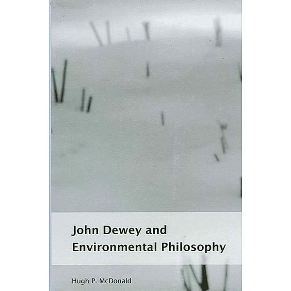 John Dewey and Environmental Philosophy / SUNY series in Environmental Philosophy and Ethics, Hugh P. McDonald