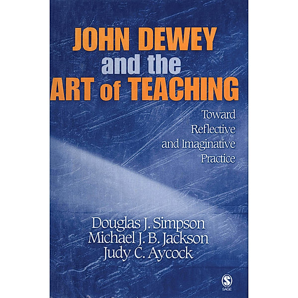 John Dewey and the Art of Teaching, Douglas J. Simpson, Michael J. B. Jackson, Judy C. Simpson