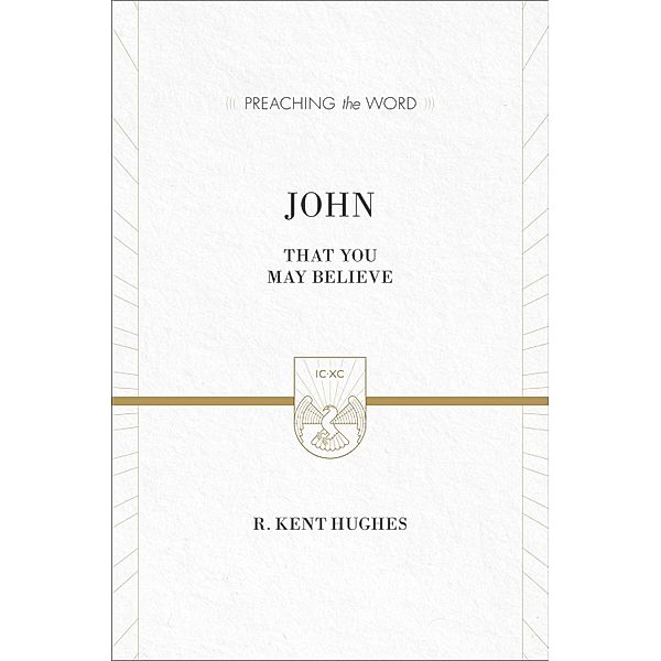 John (ESV Edition) / Preaching the Word, R. Kent Hughes