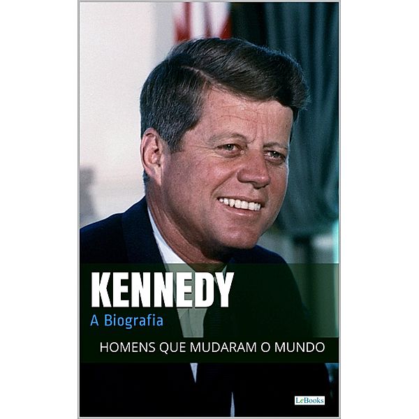 John F. Kennedy: A Biografia / Homens que Mudaram o Mundo, Edições Lebooks