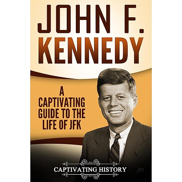 John F. Kennedy: A Captivating Guide to the Life of JFK, Captivating History