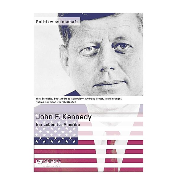 John F. Kennedy. Ein Leben für Amerika, Sarah Kleefuß, Tobias Kollmann, Kathrin Unger, Andreas Unger, Nils Schnelle, Beat Schweizer