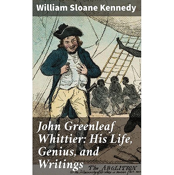 John Greenleaf Whittier: His Life, Genius, and Writings, William Sloane Kennedy