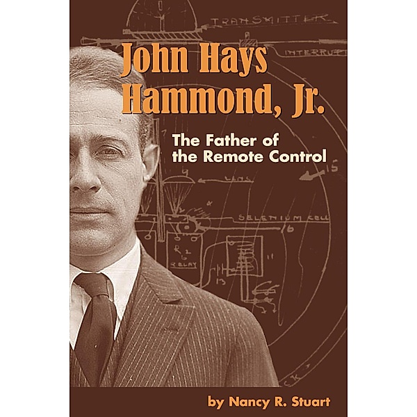 John Hays Hammond, Jr. : The Father of Remote Control, Nancy R Stuart
