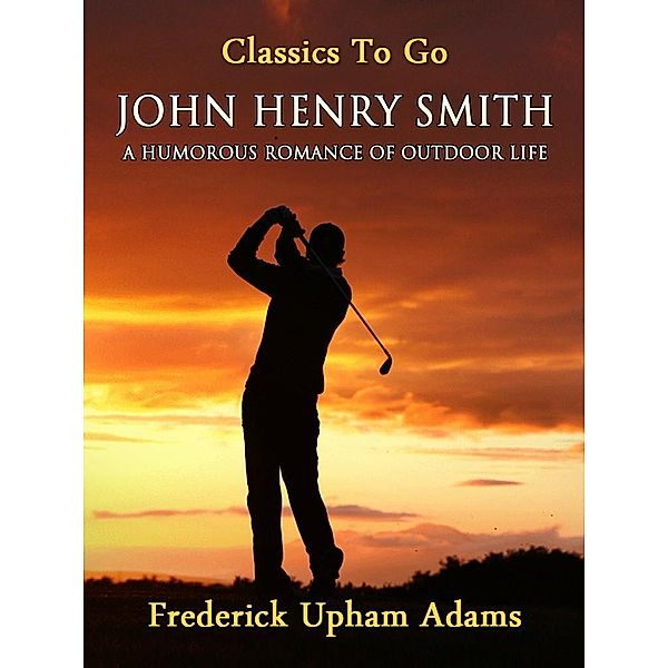 John Henry Smith / A Humorous Romance of Outdoor Life, Frederick Upham Adams