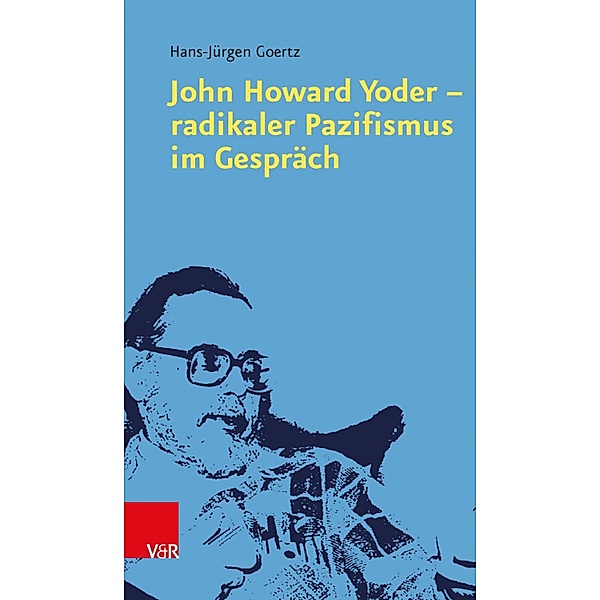 John Howard Yoder - radikaler Pazifismus im Gespräch, Hans-Jürgen Goertz