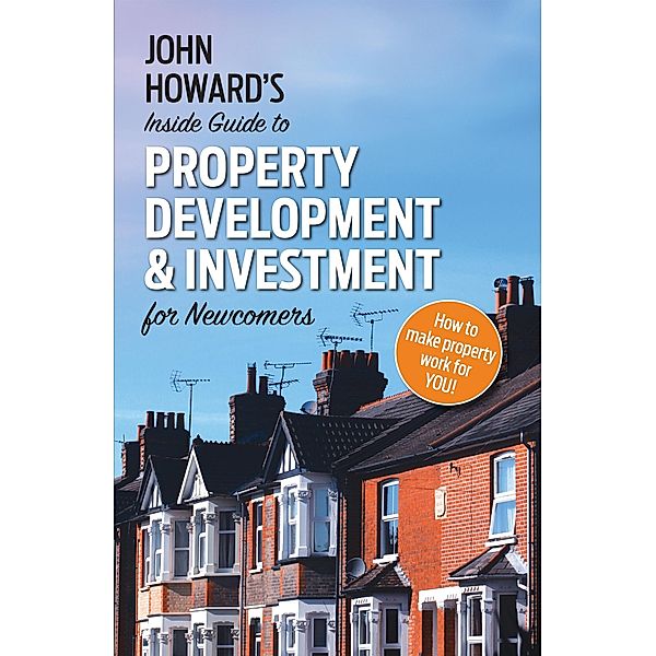 John Howard's Inside Guide to Property Development and Investment for Newcomers / Matador, John Howard