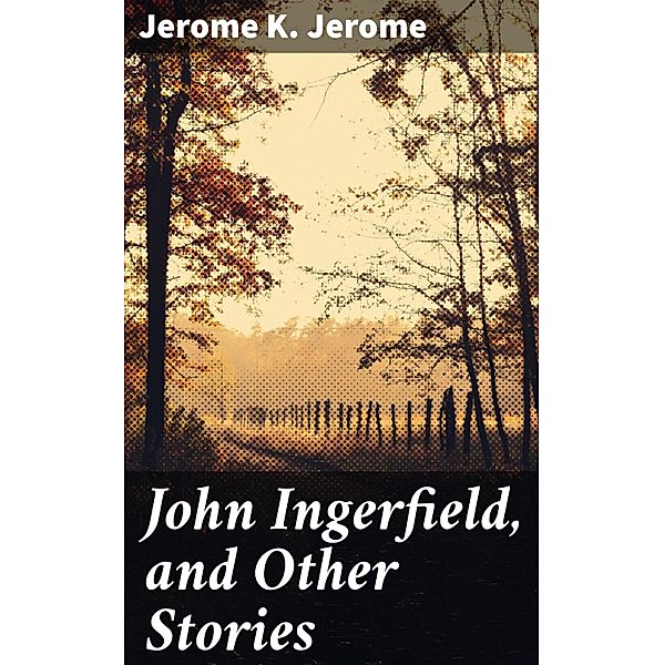 John Ingerfield, and Other Stories, Jerome K. Jerome
