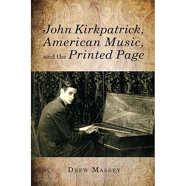 John Kirkpatrick, American Music, and the Printed Page / Eastman Studies in Music Bd.98, Drew Massey