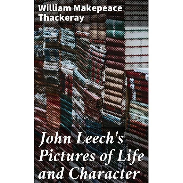 John Leech's Pictures of Life and Character, William Makepeace Thackeray