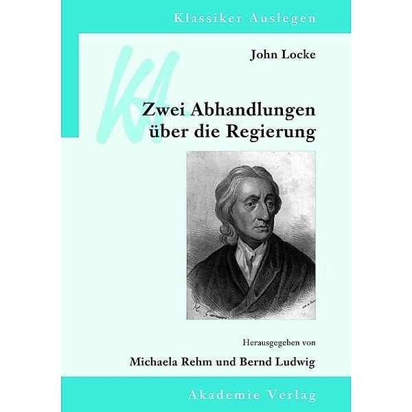 John Locke: Zwei Abhandlungen über die Regierung / Klassiker auslegen Bd.43