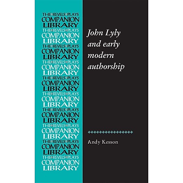 John Lyly and early modern authorship / Revels Plays Companion Library, Andy Kesson