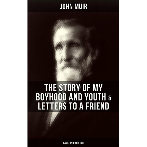 John Muir: The Story of My Boyhood and Youth & Letters to a Friend (Illustrated Edition), John Muir