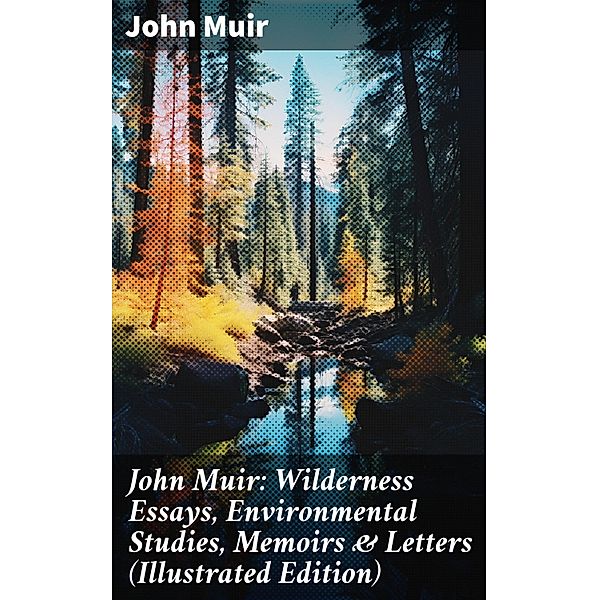 John Muir: Wilderness Essays, Environmental Studies, Memoirs & Letters  (Illustrated Edition), John Muir