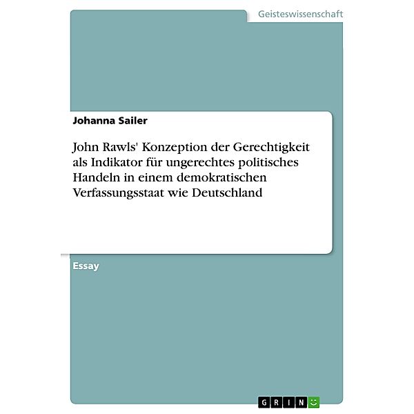 John Rawls' Konzeption der Gerechtigkeit als Indikator für ungerechtes politisches Handeln in einem demokratischen Verfassungsstaat wie Deutschland, Johanna Sailer