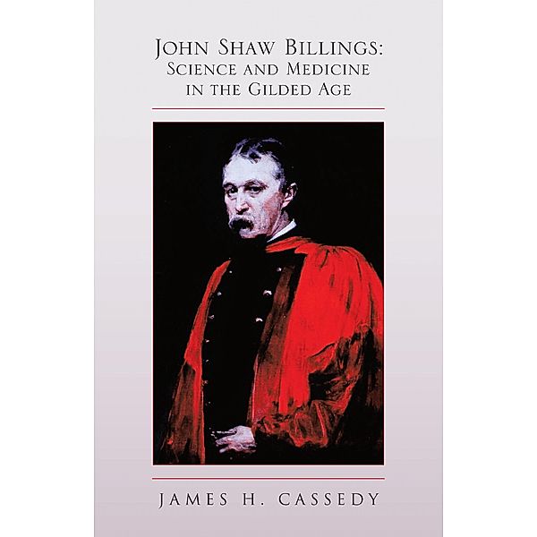 John Shaw Billings: Science and Medicine in the Gilded Age, James H. Cassedy
